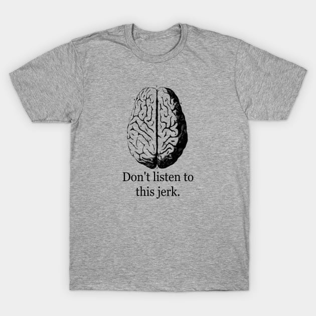 Don't Listen To This Jerk T-Shirt by bluespecsstudio